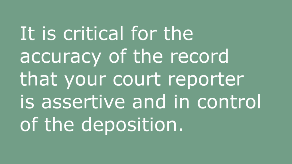 text-based image that reads: "It is critical for the accuracy of the record that your court reporter is assertive and in control of the deposition."